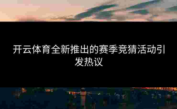 开云体育全新推出的赛季竞猜活动引发热议
