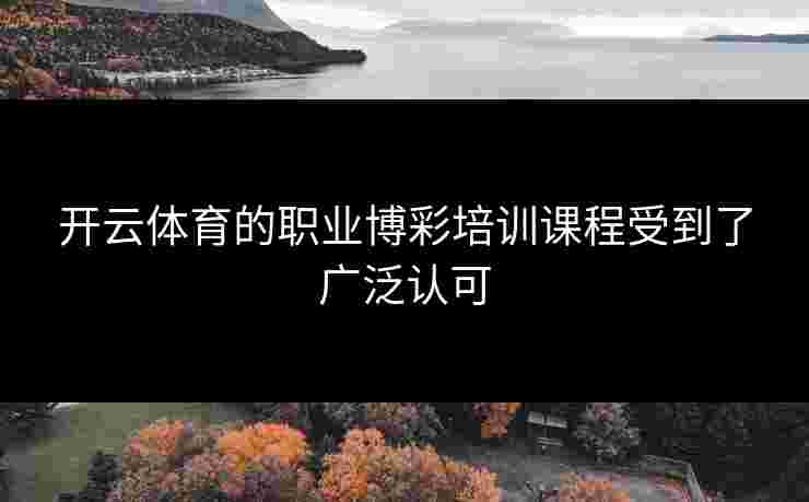 开云体育的职业博彩培训课程受到了广泛认可