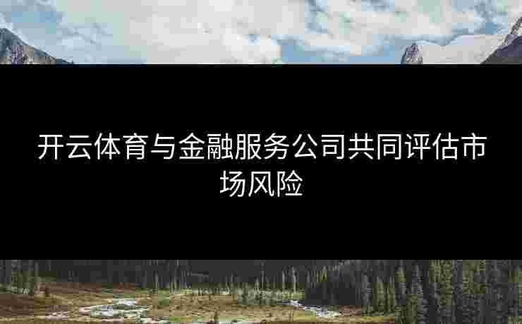 开云体育与金融服务公司共同评估市场风险