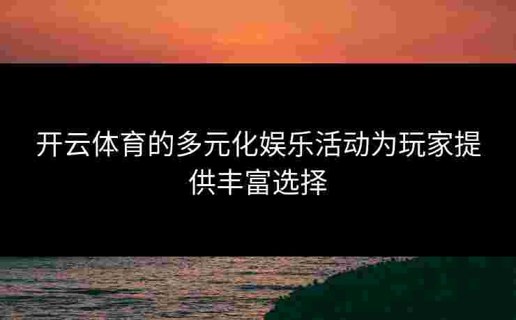 开云体育的多元化娱乐活动为玩家提供丰富选择