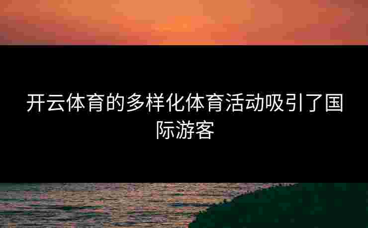 开云体育的多样化体育活动吸引了国际游客