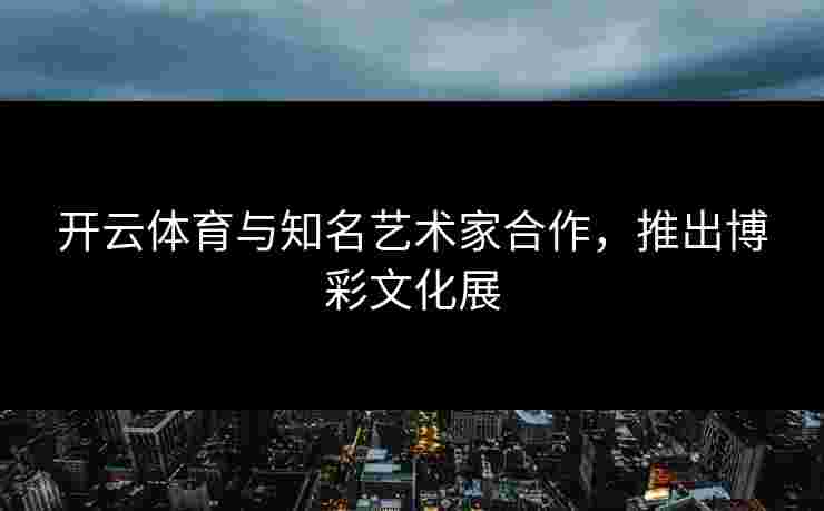 开云体育与知名艺术家合作，推出博彩文化展