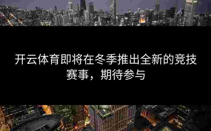 开云体育即将在冬季推出全新的竞技赛事，期待参与
