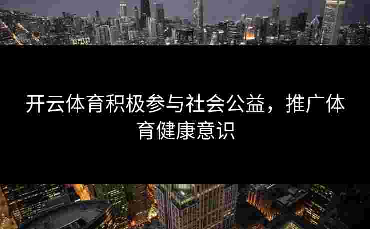 开云体育积极参与社会公益，推广体育健康意识