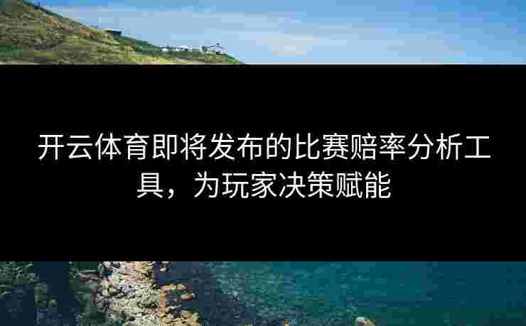 开云体育即将发布的比赛赔率分析工具，为玩家决策赋能