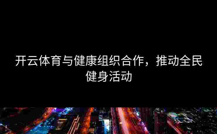 开云体育与健康组织合作，推动全民健身活动