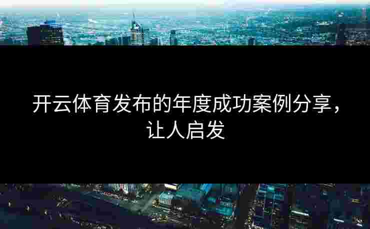 开云体育发布的年度成功案例分享，让人启发