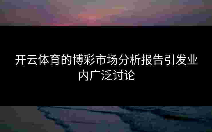 开云体育的博彩市场分析报告引发业内广泛讨论