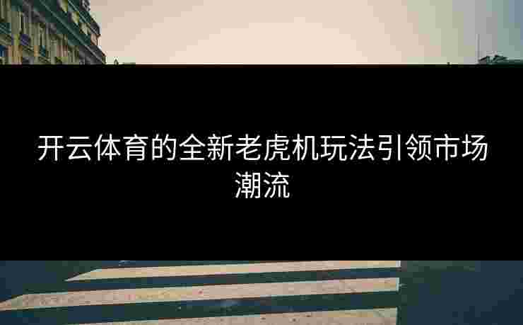 开云体育的全新老虎机玩法引领市场潮流