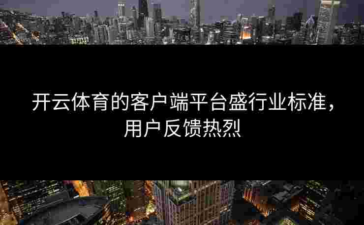 开云体育的客户端平台盛行业标准，用户反馈热烈