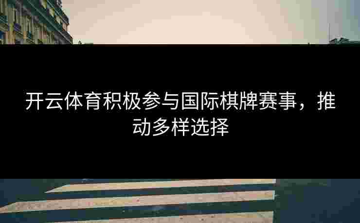 开云体育积极参与国际棋牌赛事，推动多样选择