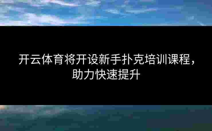 开云体育将开设新手扑克培训课程，助力快速提升