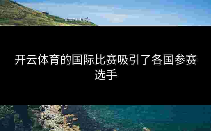 开云体育的国际比赛吸引了各国参赛选手