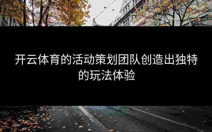 开云体育的活动策划团队创造出独特的玩法体验