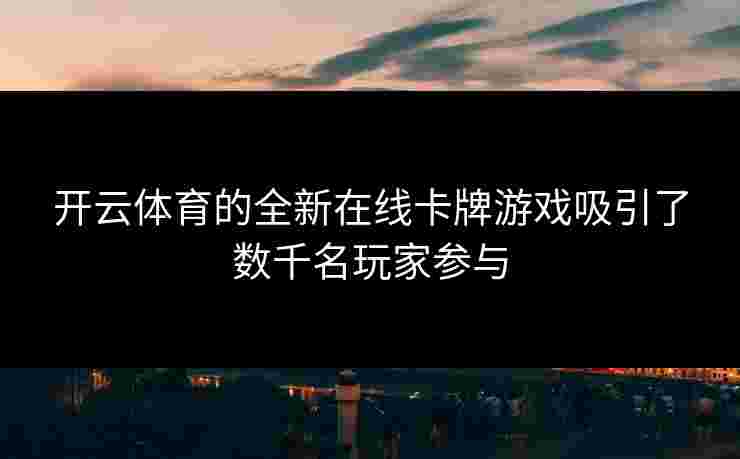 开云体育的全新在线卡牌游戏吸引了数千名玩家参与