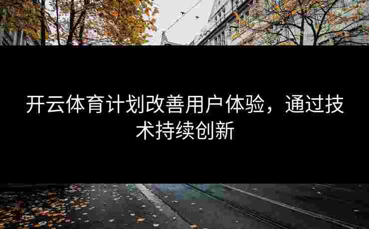开云体育计划改善用户体验，通过技术持续创新