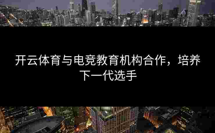 开云体育与电竞教育机构合作，培养下一代选手