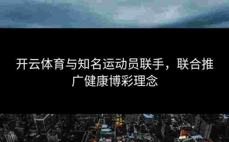 开云体育与知名运动员联手，联合推广健康博彩理念