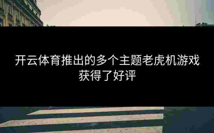 开云体育推出的多个主题老虎机游戏获得了好评