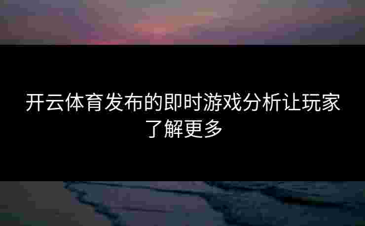开云体育发布的即时游戏分析让玩家了解更多
