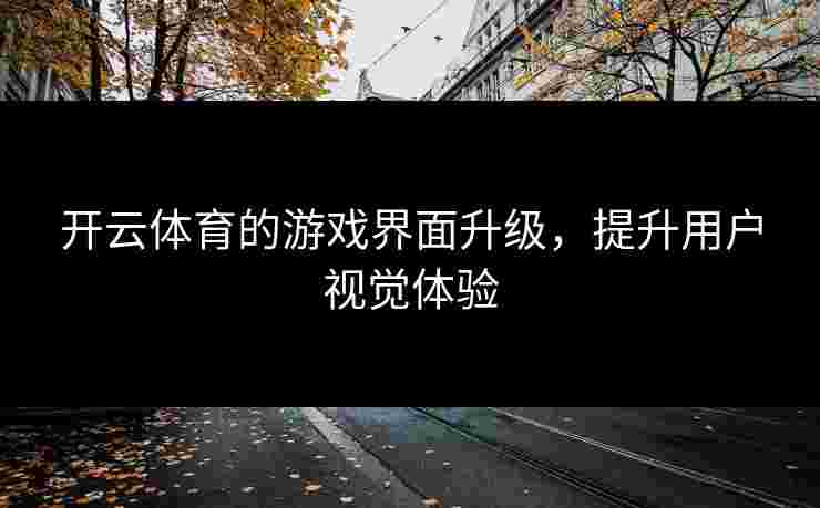 开云体育的游戏界面升级，提升用户视觉体验