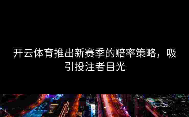 开云体育推出新赛季的赔率策略，吸引投注者目光
