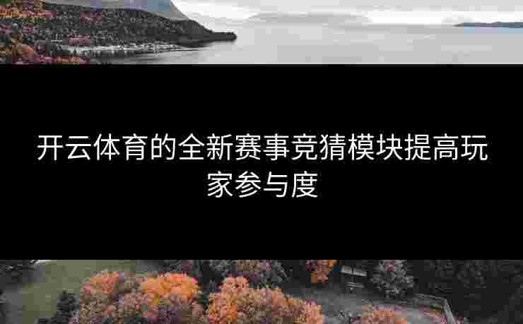 开云体育的全新赛事竞猜模块提高玩家参与度