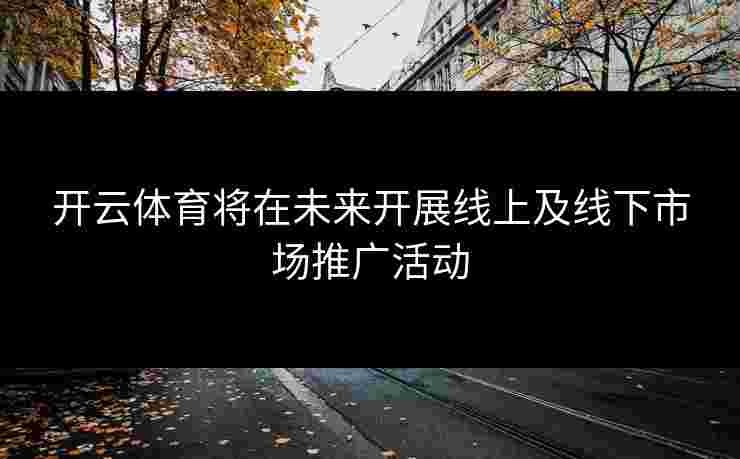 开云体育将在未来开展线上及线下市场推广活动