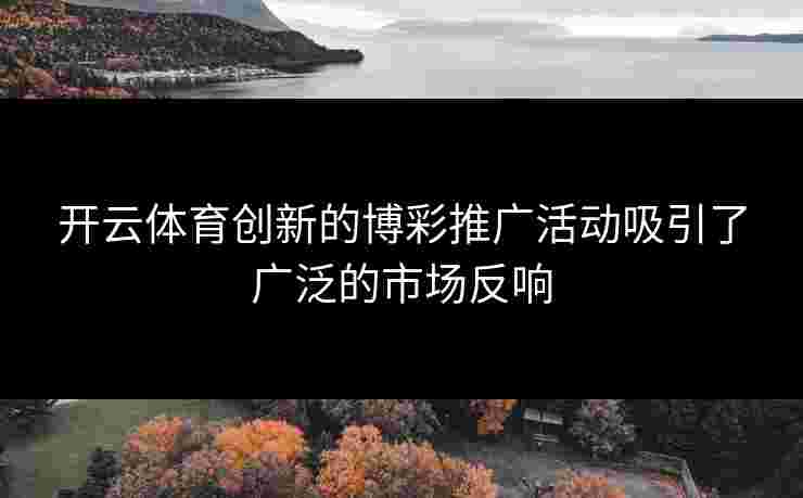 开云体育创新的博彩推广活动吸引了广泛的市场反响