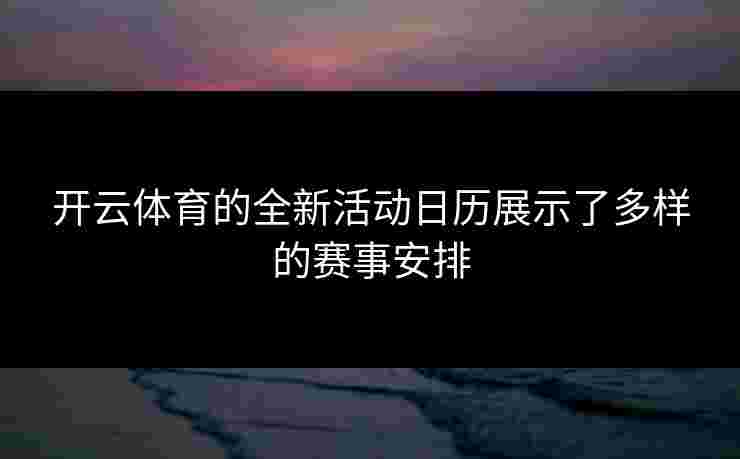 开云体育的全新活动日历展示了多样的赛事安排