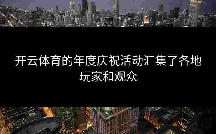 开云体育的年度庆祝活动汇集了各地玩家和观众