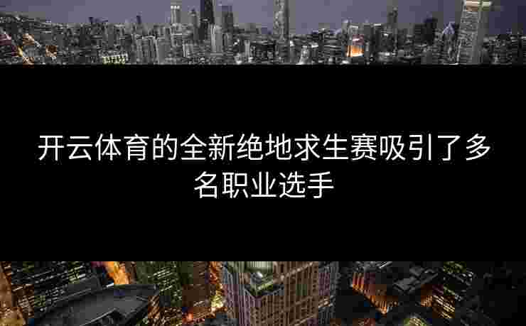 开云体育的全新绝地求生赛吸引了多名职业选手