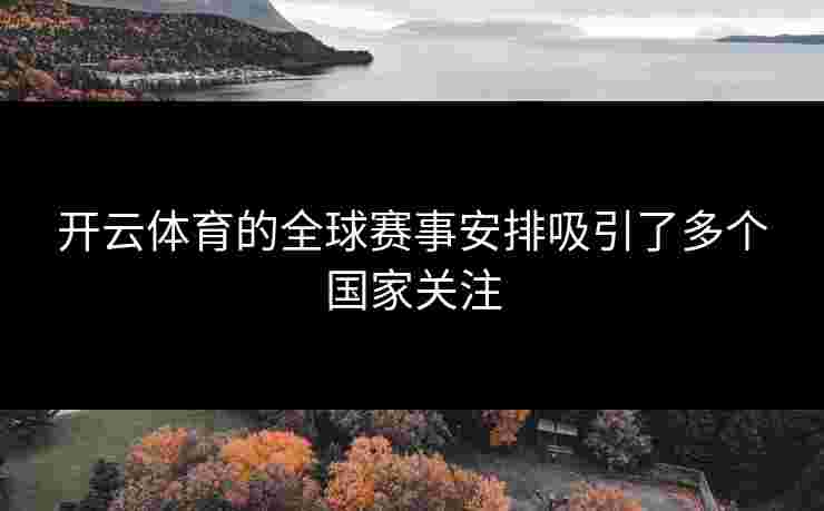 开云体育的全球赛事安排吸引了多个国家关注