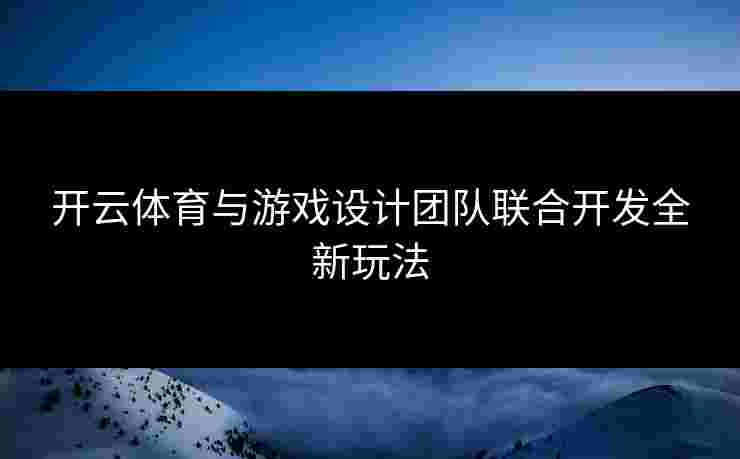 开云体育与游戏设计团队联合开发全新玩法