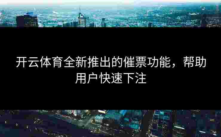 开云体育全新推出的催票功能，帮助用户快速下注