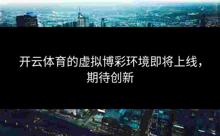 开云体育的虚拟博彩环境即将上线，期待创新