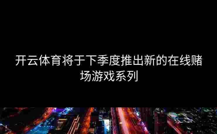 开云体育将于下季度推出新的在线赌场游戏系列
