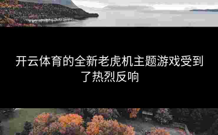 开云体育的全新老虎机主题游戏受到了热烈反响