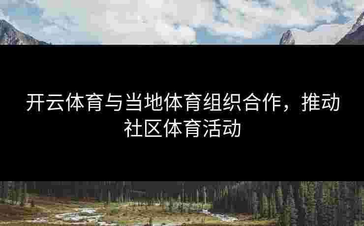 开云体育与当地体育组织合作，推动社区体育活动