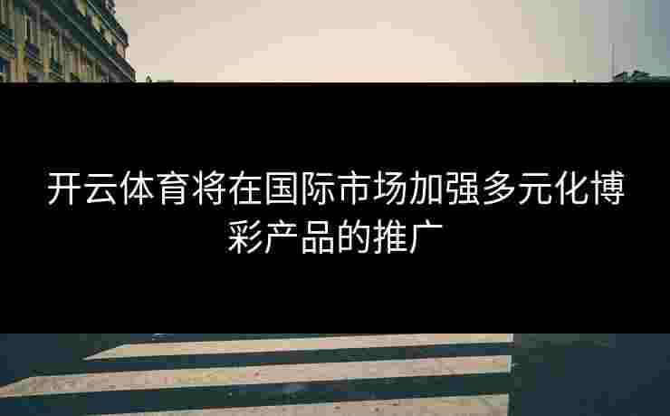 开云体育将在国际市场加强多元化博彩产品的推广