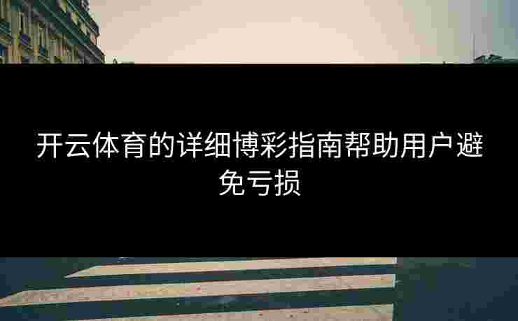 开云体育的详细博彩指南帮助用户避免亏损
