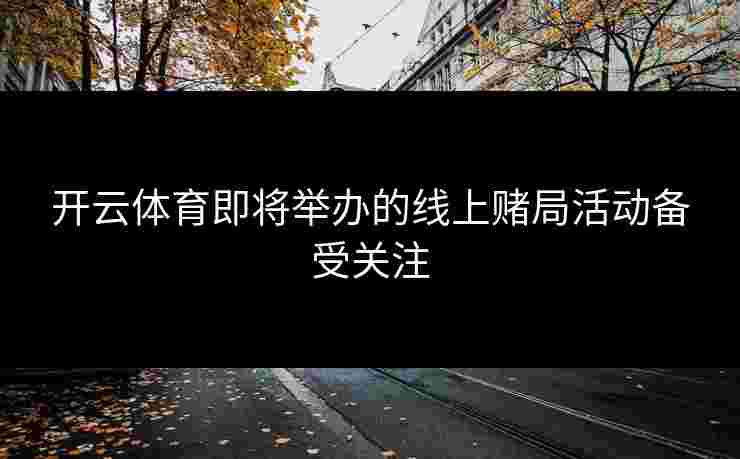 开云体育即将举办的线上赌局活动备受关注