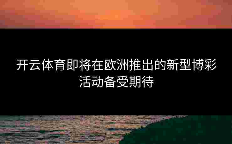 开云体育即将在欧洲推出的新型博彩活动备受期待
