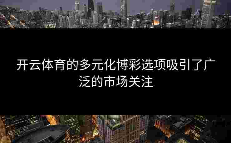 开云体育的多元化博彩选项吸引了广泛的市场关注