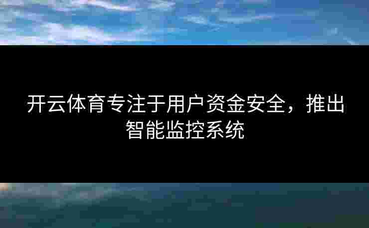 开云体育专注于用户资金安全，推出智能监控系统