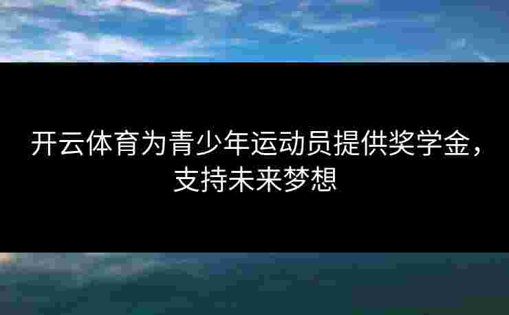 开云体育为青少年运动员提供奖学金，支持未来梦想